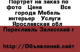 Портрет на заказ по фото › Цена ­ 400 - Все города Мебель, интерьер » Услуги   . Ярославская обл.,Переславль-Залесский г.